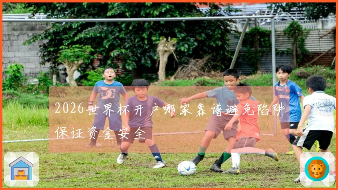 2026世界杯开户哪家靠谱避免陷阱保证资金安全